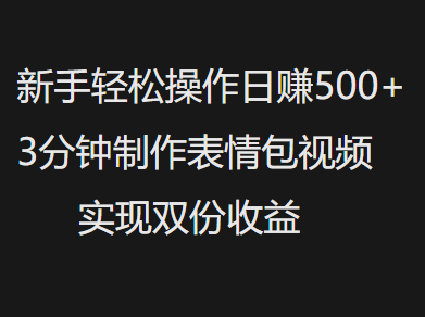 新手小白轻松操作日赚500+，3分钟制作表情包视频，实现双份收益极优客-网创项目资源站-副业项目-创业项目-搞钱项目极优客网创
