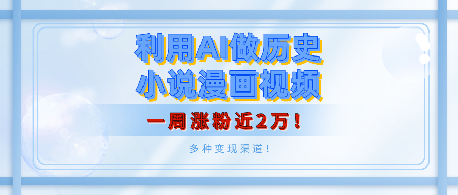利用AI做历史小说漫画视频，有人月入5000+，一周涨粉近2万！多种变现渠道！极优客-网创项目资源站-副业项目-创业项目-搞钱项目极优客网创