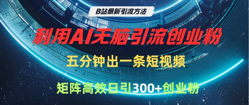 B站最新引流方法，利用AI无脑引流创业粉，五分钟一条作品，矩阵高效日引300家精准创业粉极优客-网创项目资源站-副业项目-创业项目-搞钱项目极优客网创