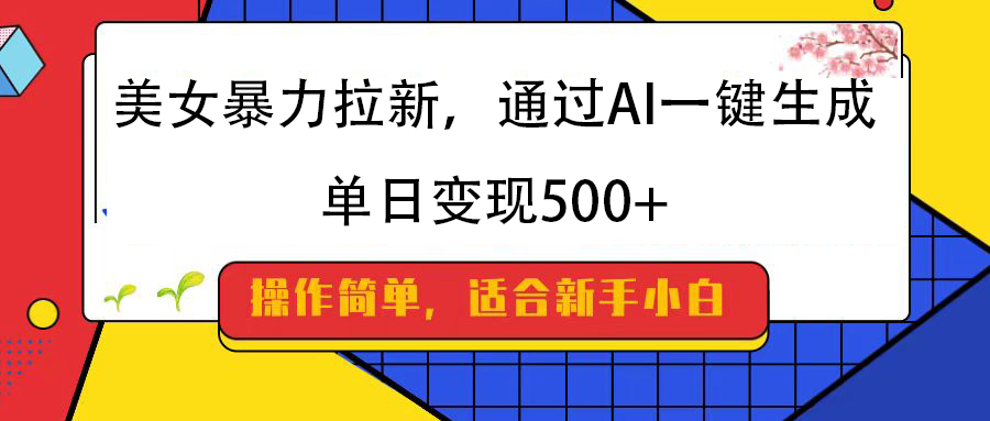 美女暴力拉新，通过AI一键生成，纯小白一学就会，单日变现500+极优客-网创项目资源站-副业项目-创业项目-搞钱项目极优客网创