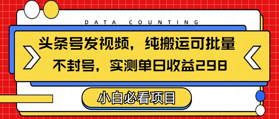 头条发视频，纯搬运可批量，不封号玩法实测单日收益单号298极优客-网创项目资源站-副业项目-创业项目-搞钱项目极优客网创