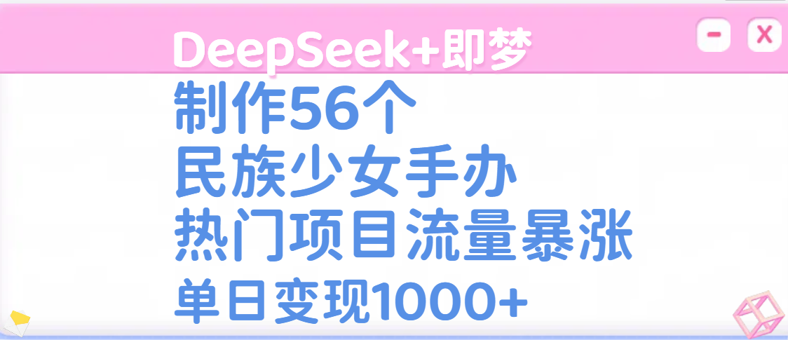 DeepSeek+即梦制作56个民族少女手办，热门项目流量暴涨，单日变现1000+极优客-网创项目资源站-副业项目-创业项目-搞钱项目极优客网创