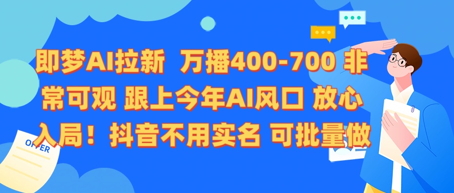 即梦AI拉新 万播400-700 抖音不用实名 可批量做极优客-网创项目资源站-副业项目-创业项目-搞钱项目极优客网创