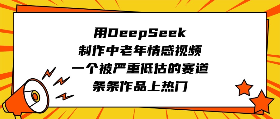 用DeepSeek制作中老年情感视频，一个被严重低估的赛道，条条作品上热门极优客-网创项目资源站-副业项目-创业项目-搞钱项目极优客网创