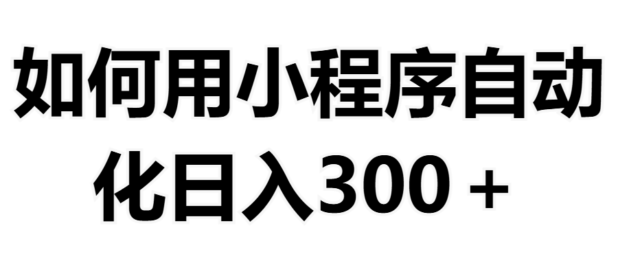 如何用小程序构建自动化日入300+（附操作手册+数据源清单）极优客-网创项目资源站-副业项目-创业项目-搞钱项目极优客网创
