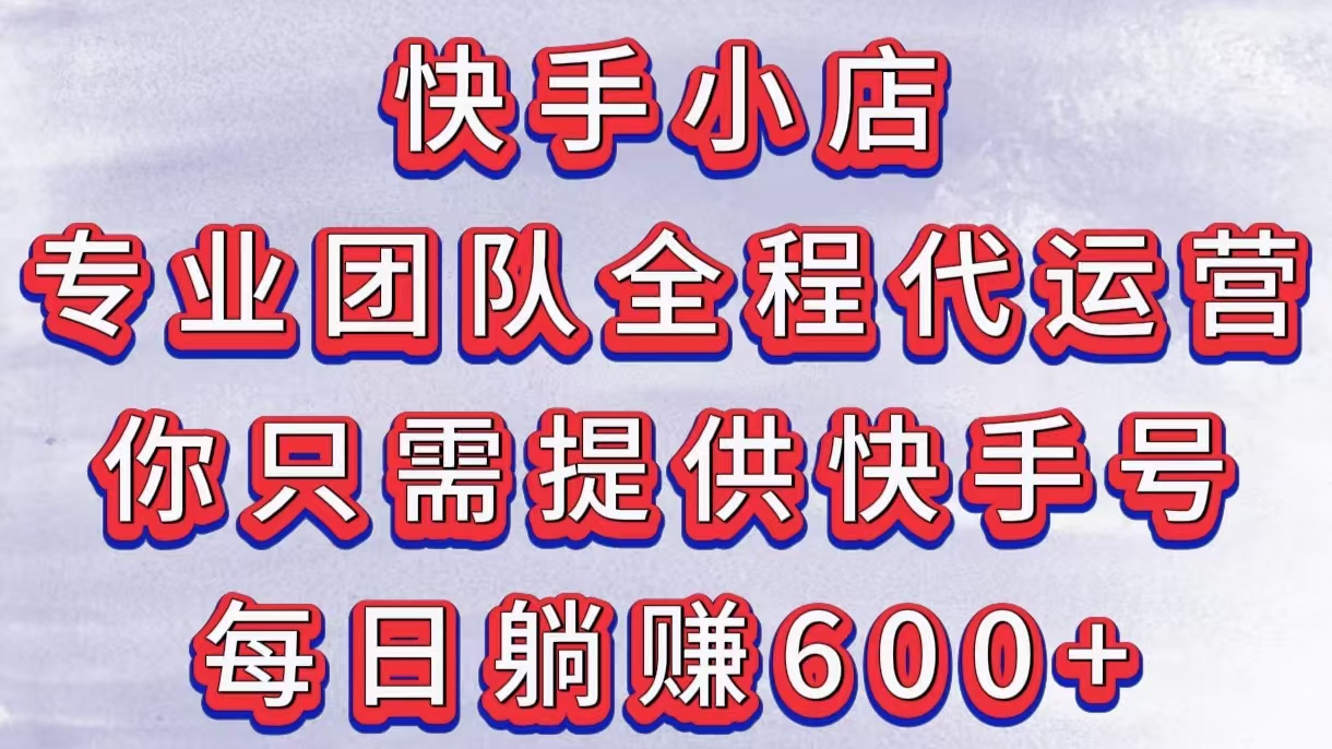 快手小店，专业团队全程代运营，你只需提供快手号，每日躺赚600+极优客-网创项目资源站-副业项目-创业项目-搞钱项目极优客网创