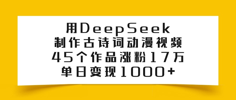 用DeepSeek制作古诗词动漫视频，45个作品涨粉17万，单日变现1000+极优客-网创项目资源站-副业项目-创业项目-搞钱项目极优客网创