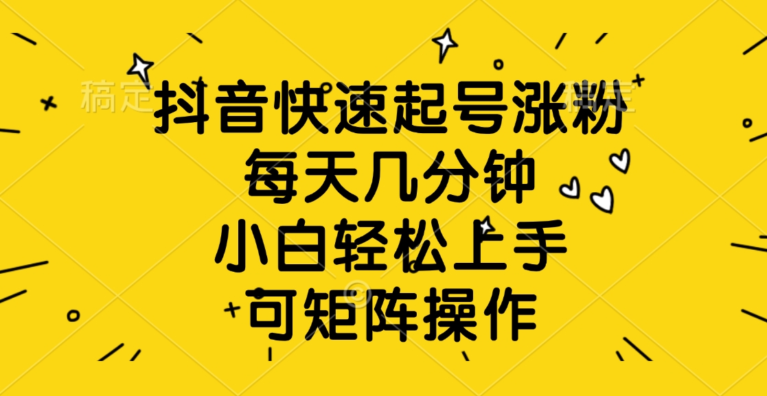 抖音快速起号涨粉，每天几分钟，小白轻松上手、可矩阵操作极优客-网创项目资源站-副业项目-创业项目-搞钱项目极优客网创