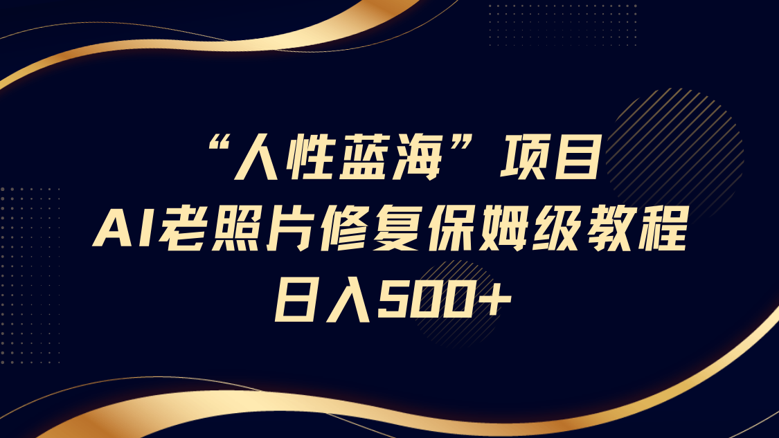 人性蓝海，AI老照片修复项目保姆级教程，长期复购，轻松日入500+极优客-网创项目资源站-副业项目-创业项目-搞钱项目极优客网创