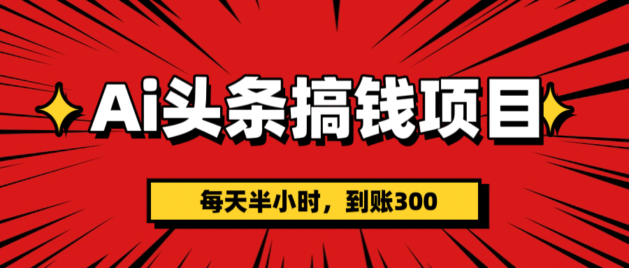 AI头条搞钱项目，一天半小时，到账300+极优客-网创项目资源站-副业项目-创业项目-搞钱项目极优客网创