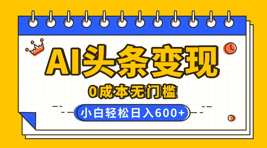AI头条变现，0成本无门槛，简单复制粘贴，有手就行，小白轻松上手，日收益轻松600+极优客-网创项目资源站-副业项目-创业项目-搞钱项目极优客网创