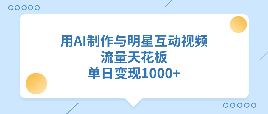 用AI制作与明星互动视频，流量天花板，单日变现1000+极优客-网创项目资源站-副业项目-创业项目-搞钱项目极优客网创