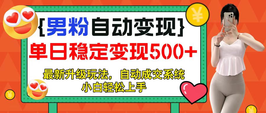 男粉自动变现项目，最新升级玩法，自动成交系统，小白也能轻松日入500+极优客-网创项目资源站-副业项目-创业项目-搞钱项目极优客网创