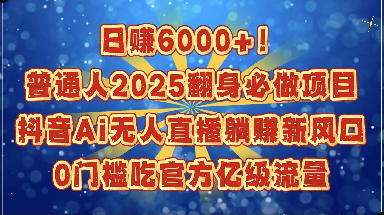 日赚6000+！普通人2025翻身必做项目，抖音Ai无人直播躺赚新风口，0门槛吃官方亿级流量极优客-网创项目资源站-副业项目-创业项目-搞钱项目极优客网创