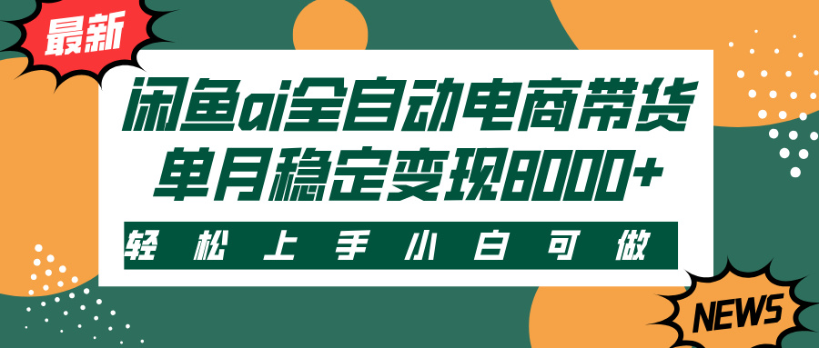 闲鱼ai全自动电商带货，轻松上手，小白可做，单月稳定变现8000+极优客-网创项目资源站-副业项目-创业项目-搞钱项目极优客网创