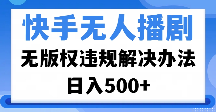 快手无人播剧，无版权违规解决办法，无人播剧日入500+极优客-网创项目资源站-副业项目-创业项目-搞钱项目极优客网创