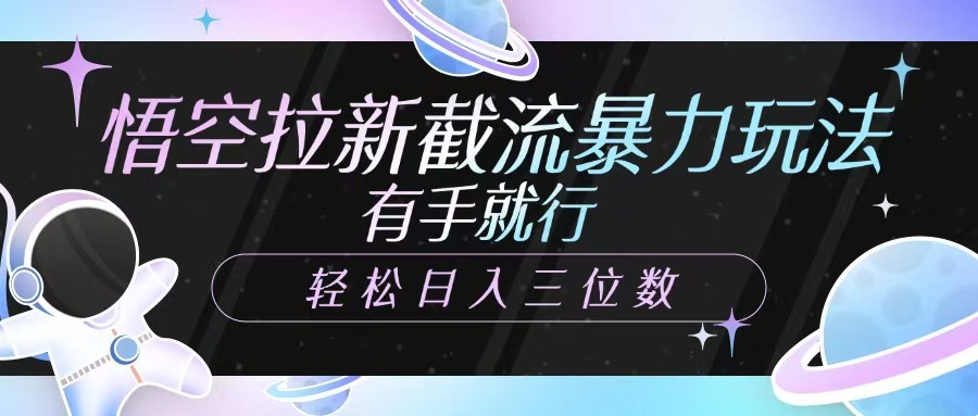 悟空拉新截流暴力玩法，有手就行，轻松日入三位数极优客-网创项目资源站-副业项目-创业项目-搞钱项目极优客网创