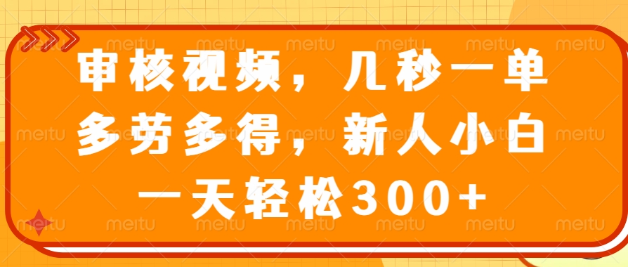 审核视频，几秒一单，多劳多得，新人小白一天轻松300+极优客-网创项目资源站-副业项目-创业项目-搞钱项目极优客网创