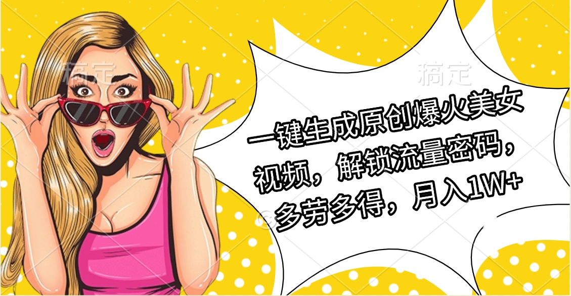 一键生成原创爆火美女视频，解锁流量密码，多劳多得，月入1W+极优客-网创项目资源站-副业项目-创业项目-搞钱项目极优客网创