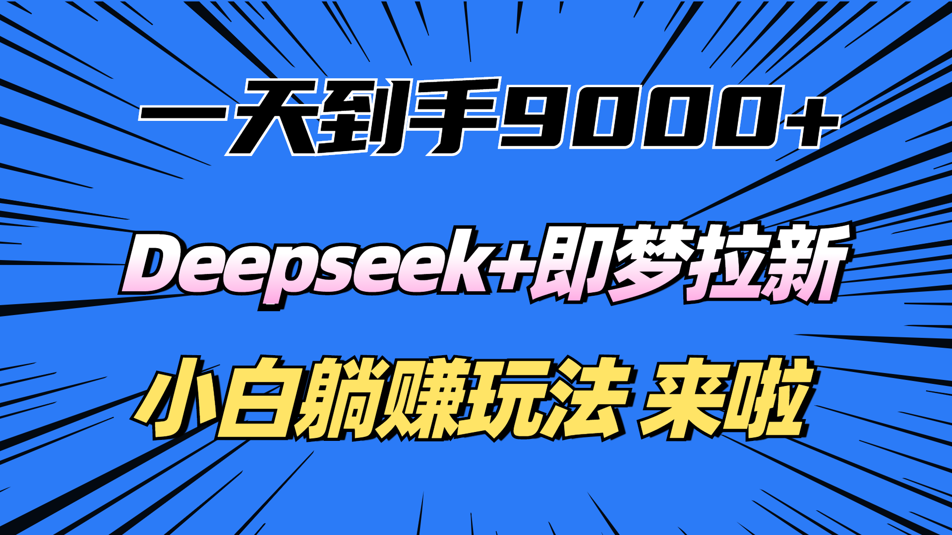 一天到手9000加，deepseek+即梦拉新，新手躺赚攻略，来啦！极优客-网创项目资源站-副业项目-创业项目-搞钱项目极优客网创
