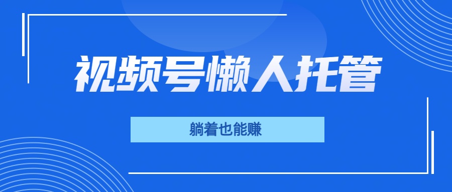 视频号代运营，从此实现躺赚梦；全程托管，号主只等收钱极优客-网创项目资源站-副业项目-创业项目-搞钱项目极优客网创