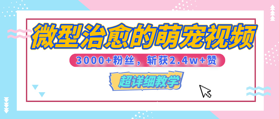 【揭秘】微型治愈的萌宠视频，3000+粉丝，6秒的视频、斩获2.4w+赞【附详细教程】极优客-网创项目资源站-副业项目-创业项目-搞钱项目极优客网创