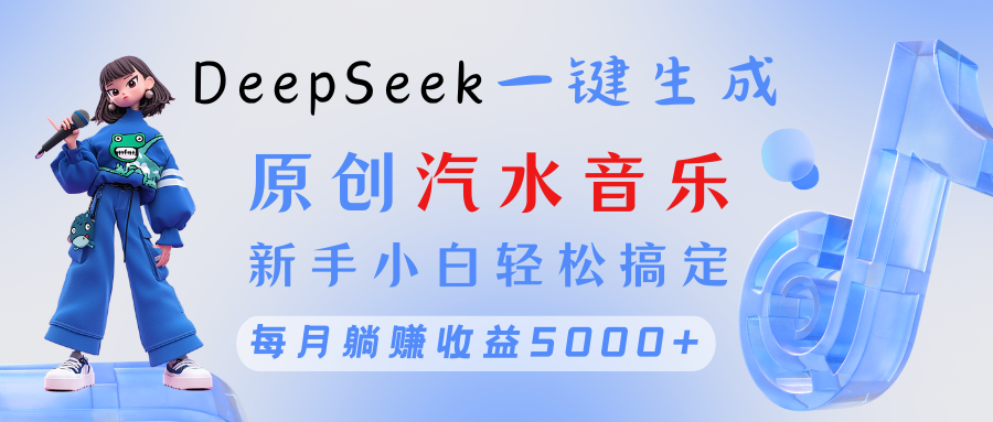 原创汽水音乐DeepSeek一键生成 新手小白轻松搞定 每月躺赚5000+极优客-网创项目资源站-副业项目-创业项目-搞钱项目极优客网创