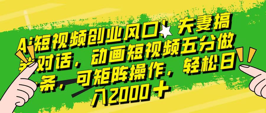 Ai短视频创业风口！夫妻搞笑对话，动画短视频五分钟做一条，可矩阵操作，轻松日入 2000+！极优客-网创项目资源站-副业项目-创业项目-搞钱项目极优客网创