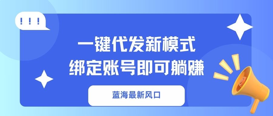 一键代发新模式！绑定账号即可躺赚极优客-网创项目资源站-副业项目-创业项目-搞钱项目极优客网创