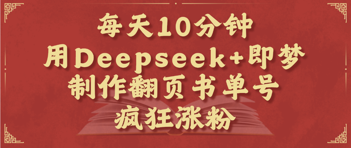 每天十分钟，用Deepseek+即梦，制作翻页书单号，疯狂涨粉，单日变现1000+极优客-网创项目资源站-副业项目-创业项目-搞钱项目极优客网创
