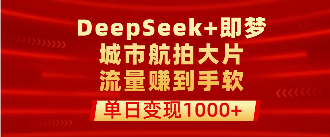 用DeepSeek+即梦做城市航拍大片，流量赚到手软，单日变现1000+极优客-网创项目资源站-副业项目-创业项目-搞钱项目极优客网创