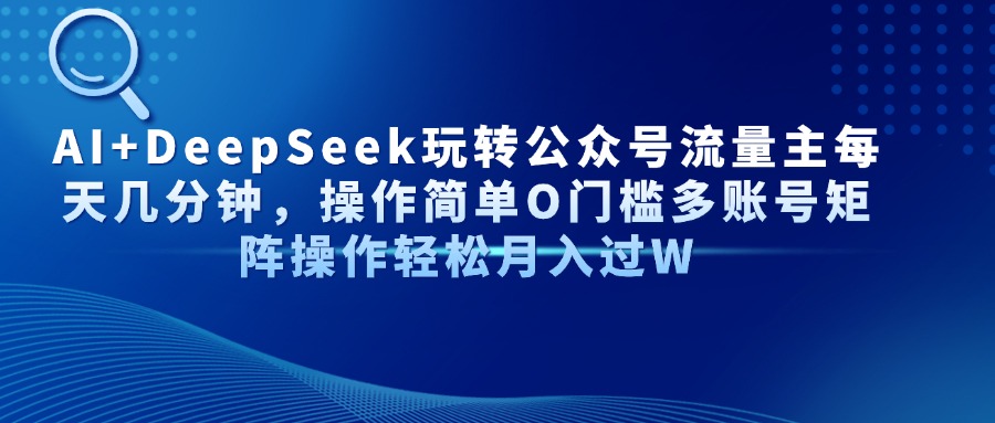 AI+DeepSeek玩转公众号流量主每天几分钟，操作简单O门槛多账号矩阵操作轻松月入过W极优客-网创项目资源站-副业项目-创业项目-搞钱项目极优客网创