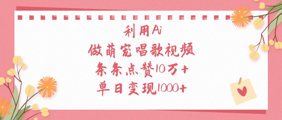 利用Ai做萌宠唱歌视频，条条点赞10万+，单日变现1000+极优客-网创项目资源站-副业项目-创业项目-搞钱项目极优客网创