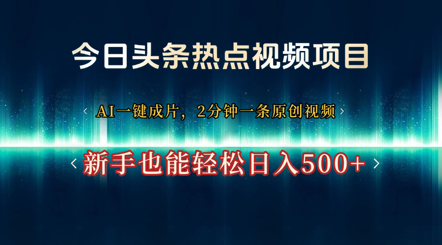 今日头条热点视频项目， AI一键成片，2分钟一条原创视频，新手也能轻松日入500+极优客-网创项目资源站-副业项目-创业项目-搞钱项目极优客网创