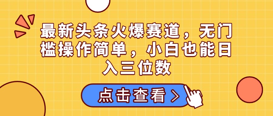 最新头条火爆赛道，无门槛操作简单，小白也能日入三位数极优客-网创项目资源站-副业项目-创业项目-搞钱项目极优客网创