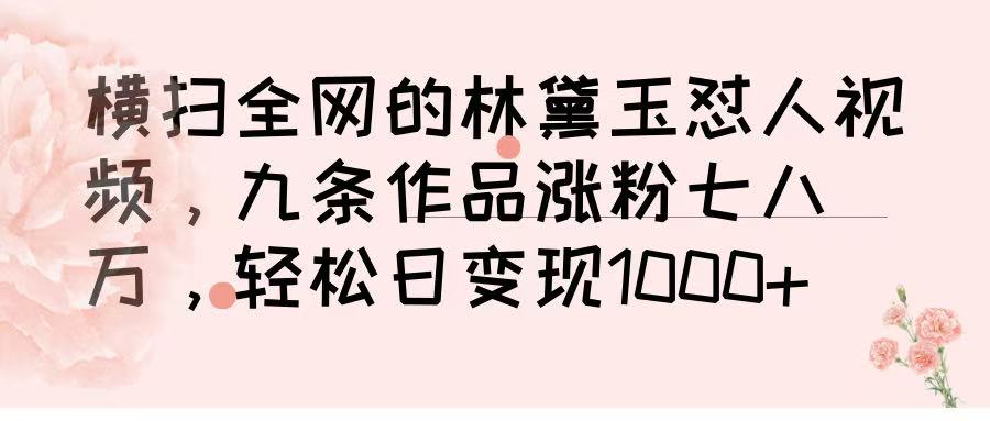横扫全网的林黛玉怼人视频，九条作品涨粉七八万，轻松日变现 1000➕极优客-网创项目资源站-副业项目-创业项目-搞钱项目极优客网创
