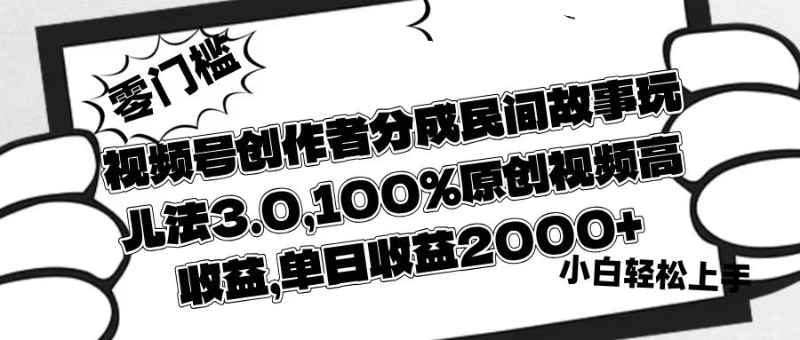 视频号创作者分成民间故事玩儿法3.0，100%原创视频高收益，单日收益2000+极优客-网创项目资源站-副业项目-创业项目-搞钱项目极优客网创