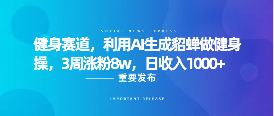 健身赛道，利用AI生成貂蝉做健身操，3周涨粉8w，日收入1000+极优客-网创项目资源站-副业项目-创业项目-搞钱项目极优客网创