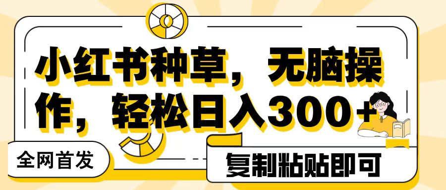 全网首发小红书种草，无脑操作，复制粘贴即可，轻松日入300+极优客-网创项目资源站-副业项目-创业项目-搞钱项目极优客网创