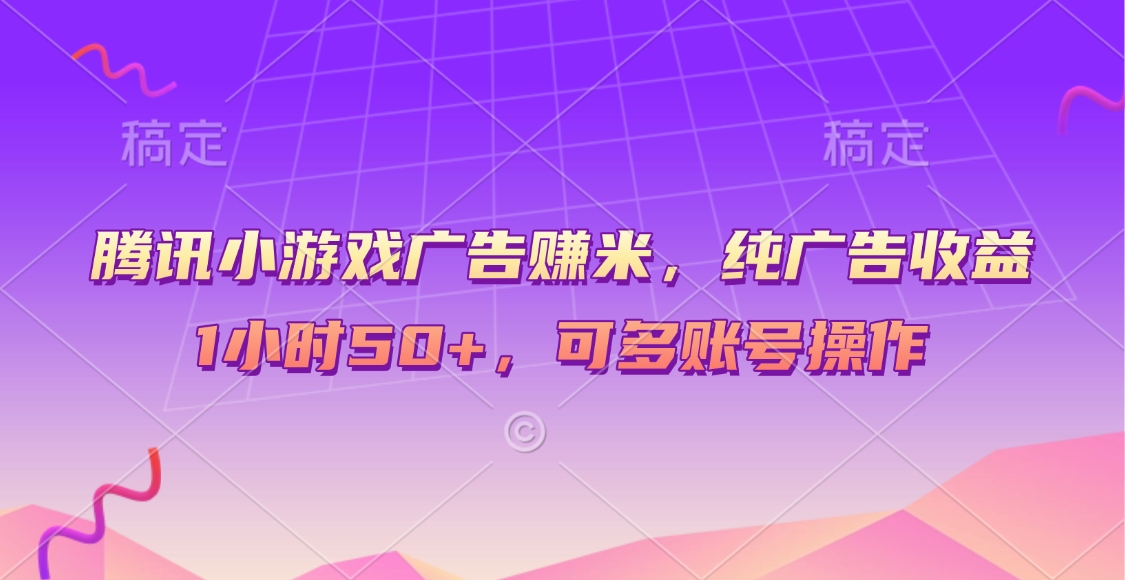 腾讯小游戏广告赚米，纯广告收益，1小时50+，可多账号操作极优客-网创项目资源站-副业项目-创业项目-搞钱项目极优客网创