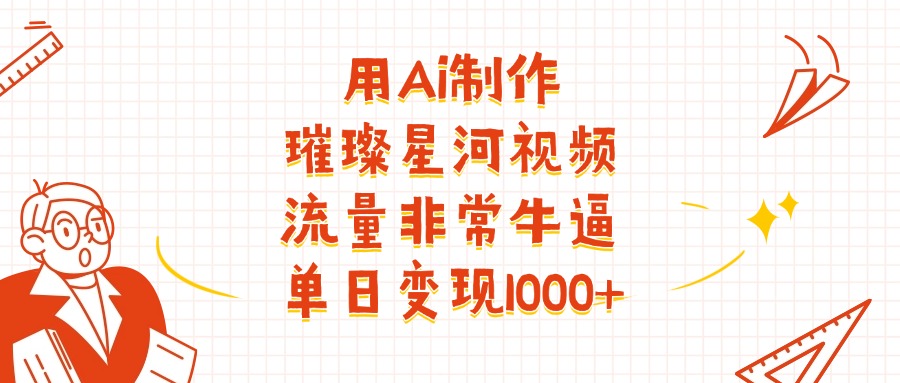 用Ai制作璀璨星河视频，流量非常牛逼，单日变现1000+极优客-网创项目资源站-副业项目-创业项目-搞钱项目极优客网创