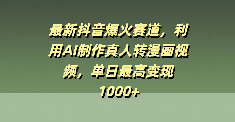 最新抖音爆火赛道，利用AI制作真人转漫画视频，单日最高变现1000+极优客-网创项目资源站-副业项目-创业项目-搞钱项目极优客网创