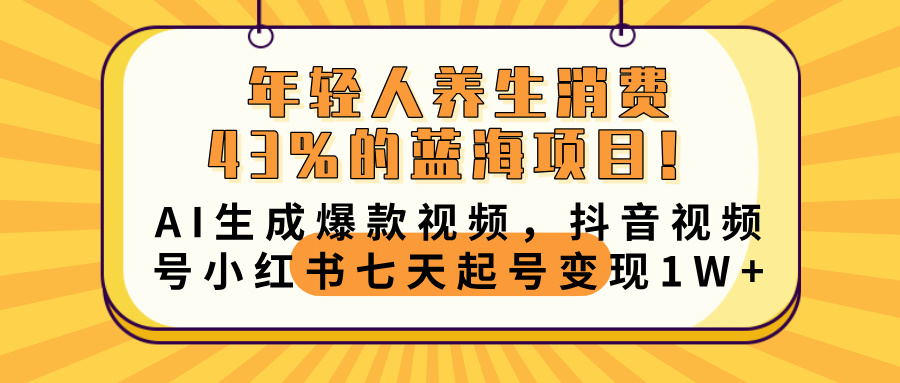 年轻人养生消费43%的蓝海项目！AI生成爆款视频，抖音视频号小红书七天起号变现10000+极优客-网创项目资源站-副业项目-创业项目-搞钱项目极优客网创