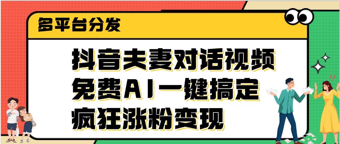 抖音夫妻对话视频，免费AI一键搞定，多平台分发，疯狂涨粉变现极优客-网创项目资源站-副业项目-创业项目-搞钱项目极优客网创
