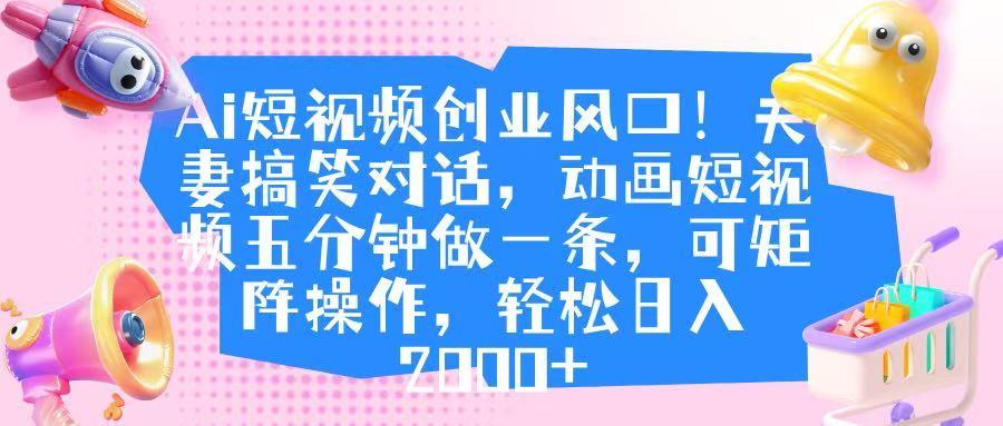 Ai短视频创业风口！夫妻搞笑对话，动画短视频五分钟做一条，可矩阵操作，轻松日入 2000+极优客-网创项目资源站-副业项目-创业项目-搞钱项目极优客网创