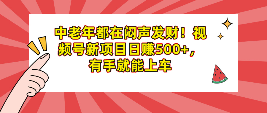 中老年都在闷声发财！视频号新项目日赚500+，有手就能上车极优客-网创项目资源站-副业项目-创业项目-搞钱项目极优客网创