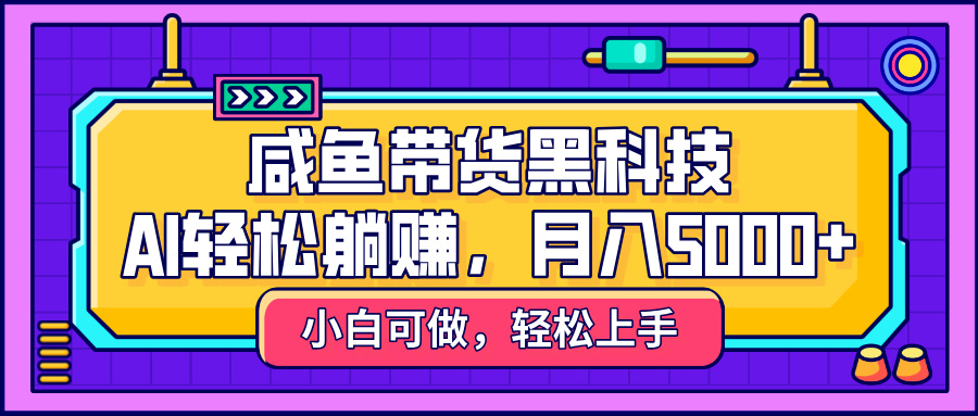 咸鱼带货黑科技，AI轻松躺赚，稳定月入5000+极优客-网创项目资源站-副业项目-创业项目-搞钱项目极优客网创