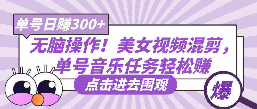 无脑操作！美女视频混剪，单号音乐任务轻松日赚300+极优客-网创项目资源站-副业项目-创业项目-搞钱项目极优客网创