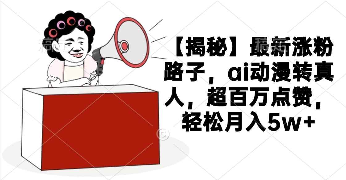 【揭秘】最新涨粉路子，ai动漫转真人，超百万点赞，轻松月入5w+极优客-网创项目资源站-副业项目-创业项目-搞钱项目极优客网创