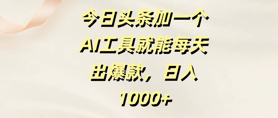 今日头条加一个AI工具就能每天出爆款，日入1000+极优客-网创项目资源站-副业项目-创业项目-搞钱项目极优客网创